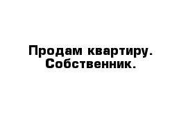 Продам квартиру. Собственник.